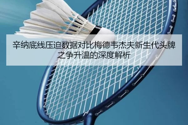 辛纳底线压迫数据对比梅德韦杰夫新生代头牌之争升温的深度解析